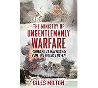 The Ministry of Ungentlemanly Warfare: Churchill's Mavericks: Plotting Hitler's Defeat by Giles Milton (2016-06-30)