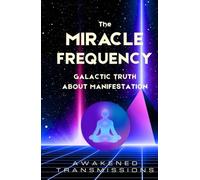 The Miracle Frequency: Galactic Truth About Manifestation