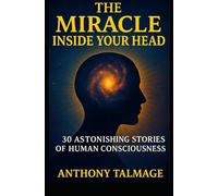 THE MIRACLE INSIDE YOUR HEAD: 30 ASTONISHING STORIES OF HUMAN CONSCIOUSNESS