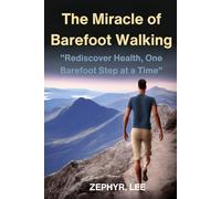 The Miracle of Barefoot Walking: "Rediscover Health, One Barefoot Step at a Time"