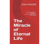 The Miracle of Eternal Life: The Soul’s Notebook - Notebook I - From Observing the Living to Illumination