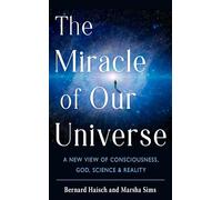 The Miracle of Our Universe: A New View of Consciousness, God, Science, and Reality