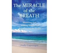 The Miracle of the Breath: Mastering Fear, Healing Illness, and Experiencing the Divine
