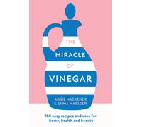 The Miracle of Vinegar : 150 Easy Recipes and Uses for Home, Health and Beauty