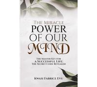 The Miracle Power Of Our Mind: The Master Key For A Successful Life: The Secret Code Revealed