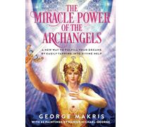 The Miracle Power of the Archangels: A New Way to Fulfill Your Dreams by Easily Tapping Into Divine Help