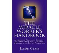 the Miracle Worker's Handbook: Affirmative Prayer and Essays to Activate Grace, Love, Healing, Miracles and the Law of Attraction