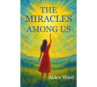 THE MIRACLES AMONG US: Awakening to the Extraordinary Hidden in Everyday Life
