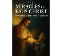 The Miracles of Jesus Christ: A Complete 43-Part Bible Study Guide for Spiritual Growth and Deeper Faith (New Testament Bible Studies and Spiritual Growth with GHOSTLIGHT OPERATOR 743)