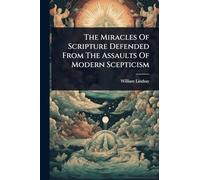 The Miracles Of Scripture Defended From The Assaults Of Modern Scepticism
