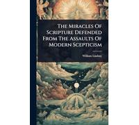 The Miracles Of Scripture Defended From The Assaults Of Modern Scepticism