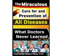 The Miraculous Cure For and Prevention of All Diseases What Doctors Never Learned