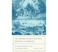 The Miraculous Flying House of Loreto: Spreading Catholicism in the Early Modern World