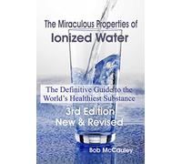 The Miraculous Properties of Ionized Water - The Definitive Guide to the World's Healthiest Substance