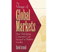 The Mirage of Global Markets: How Globalizing Companies Can Succeed as Markets Localize