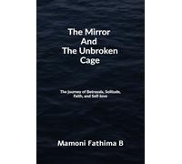 The Mirror And The Unbroken Cage: The Journey of Betrayals, Solitude, Faith, and Self-Love
