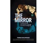 The Mirror : Finding Meaning and Purpose in the Age of Artificial Intelligence