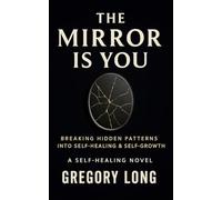 The Mirror Is You: Breaking Hidden Patterns Into Self-Healing & Self-Growth: A Self Healing Novel (The Coach Greg Network)
