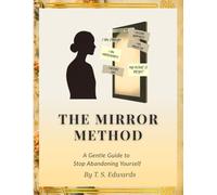 The Mirror Method: A Gentle Guide to Stop Abandoning Yourself