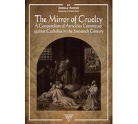 The Mirror of Cruelty: A Compendium of Atrocities Committed Against Catholics in the Sixteenth Century