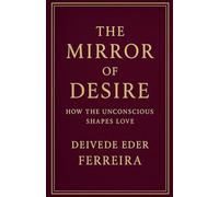 The Mirror of Desire: How the Unconscious Shapes Love: 4 (Psychoanalysis)