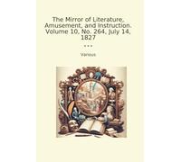 The Mirror of Literature, Amusement, and Instruction. Volume 10, No. 264, July 14, 1827 (Classic Books)