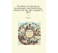 The Mirror of Literature, Amusement, and Instruction. Volume 10, No. 267, August 4, 1827 (Classic Books)