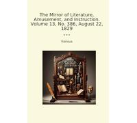 The Mirror of Literature, Amusement, and Instruction. Volume 13, No. 386, August 22, 1829 (Classic Books)