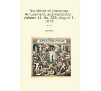 The Mirror of Literature, Amusement, and Instruction. Volume 14, No. 383, August 1, 1829 (Classic Books)