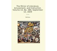 The Mirror of Literature, Amusement, and Instruction. Volume 14, No. 389, September 12, 1829 (Classic Books)
