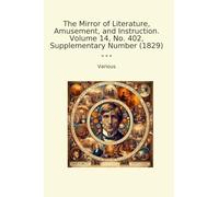 The Mirror of Literature, Amusement, and Instruction. Volume 14, No. 402, Supplementary Number (1829) (Classic Books)