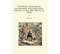 The Mirror of Literature, Amusement, and Instruction. Volume 17, No. 480, March 12, 1831 (Classic Books)