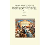The Mirror of Literature, Amusement, and Instruction. Volume 17, No. 487, April 30, 1831 (Classic Books)