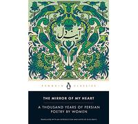 The Mirror of My Heart : A Thousand Years of Persian Poetry by Women