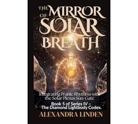 THE MIRROR OF SOLAR BREATH: Integrating Pranic Rhythms with the Solar Plexus Sun-Gate Book 5 of Series IV - The Diamond Lightbody Codex.