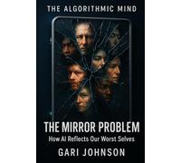 The Mirror Problem: How AI Reflects Our Worst Selves (The Algorithmic Mind Series)
