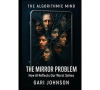The Mirror Problem: How AI Reflects Our Worst Selves (The Algorithmic Mind Series)