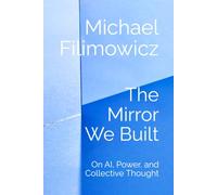 The Mirror We Built: On AI, Power, and Collective Thought (Artificial Intelligence, Society and Culture)