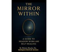 The Mirror Within: A Guide to Shadow Work and Self- Healing