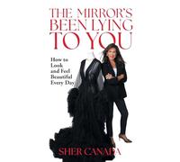 The Mirror's Been Lying to You: How to Look and Feel Beautiful Every Day