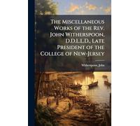 The Miscellaneous Works of the Rev. John Witherspoon, D.D.L.L.D., Late President of the College of New-Jersey