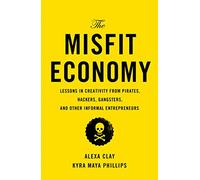 The Misfit Economy: Lessons in Creativity from Pirates, Hackers, Gangsters and Other Informal Entrepreneurs