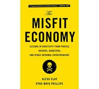 The Misfit Economy: Lessons in Creativity from Pirates, Hackers, Gangsters and O