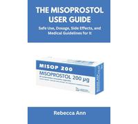 THE MISOPROSTOL USER GUIDE: Safe Use, Dosage, Side Effects, and Medical Guidelines for It