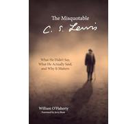 The Misquotable C.S. Lewis: What He Didn't Say, What He Actually Said, and Why It Matters