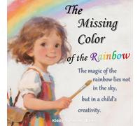 The Missing Color of the Rainbow: Teaching Colors, Feelings for kids, and the Power of Creativity to Young Hearts