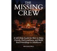 The Missing Crew: A Self-Help Guide for Men to Make Friends, End Loneliness, and Build Real Friendships in Adulthood