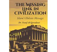 The Missing Link in Civilization: Islam’s Holistic Message: The Missing Link in Humanity’s Quest for True Civilization