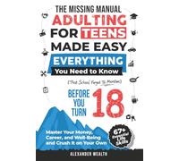 The Missing Manual: Adulting For Teens Made Easy: EVERYTHING You Need to Know (That School Forgot To Mention) BEFORE YOU TURN 18 - Master Your Money, Career, and Well-Being and Crush It on Your Own