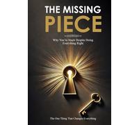 THE MISSING PIECE: Why You Are Stuck Despite Doing Everything Right-and the One Thing That Changes Everything